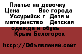 Платье на девочку › Цена ­ 500 - Все города, Уссурийск г. Дети и материнство » Детская одежда и обувь   . Крым,Белогорск